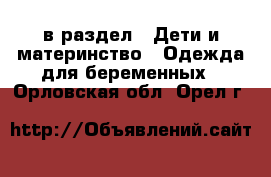  в раздел : Дети и материнство » Одежда для беременных . Орловская обл.,Орел г.
